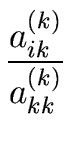 $\displaystyle {\frac{{ a_{ik}^{(k)} }}{{ a_{kk}^{(k)} }}}$