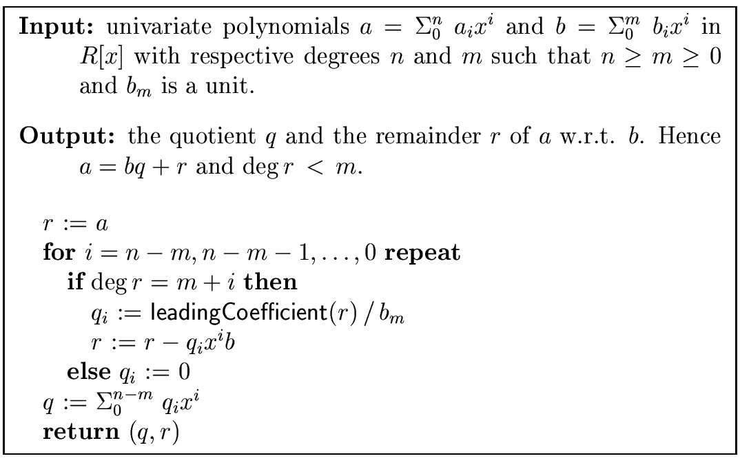 \fbox{
\begin{minipage}{12 cm}
\begin{description}
\item[{\bf Input:}] univariat...
...a}_{0}^{n-m} \ q_i x^i$\ \\
\> {\bf return} $(q,r)$\end{tabbing}\end{minipage}}