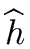 $ \widehat{{h}}$