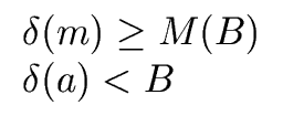 $\displaystyle \begin{array}{l} {\delta}(m) \geq M(B) \\  {\delta}(a) < B \end{array}$