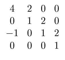$\displaystyle \begin{array}{cccc} 4 & 2 & 0 & 0 \\  0 & 1 & 2 & 0 \\  -1 & 0 & 1 & 2 \\  0 & 0 & 0 & 1 \end{array}$