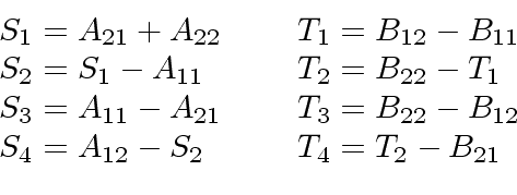 \begin{displaymath}
\begin{array}{ll}
S_1 = A_{21} + A_{22} \ \ \ \ & T_1 = B_{1...
...S_4 = A_{12} - S_2 \ \ \ \ & T_4 = T_2 - B_{21} \\
\end{array}\end{displaymath}