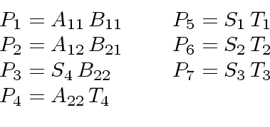 \begin{displaymath}
\begin{array}{ll}
P_1 = A_{11} \, B_{11} \ \ \ \ & P_5 = S_1...
... \ & P_7 = S_3 \, T_3 \\
P_4 = A_{22} \, T_4 & \\
\end{array}\end{displaymath}
