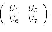\begin{displaymath}
\left(
\begin{array}{cc}
U_1 & U_5 \\
U_6 & U_7 \\
\end{array}\right).
\end{displaymath}