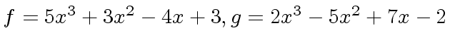 $ f=5x^3+3x^2-4x+3, g=2x^3-5x^2+7x-2$