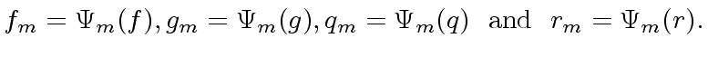 $\displaystyle f_m = {\Psi}_m(f), g_m = {\Psi}_m(g), q_m = {\Psi}_m(q) \ \ {\rm and} \ \ r_m = {\Psi}_m(r).$