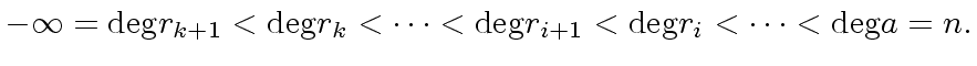 $\displaystyle - \infty = {\deg} r_{k+1} < {\deg} r_k < \cdots < {\deg} r_{i+1} < {\deg} r_{i} < \cdots < {\deg} a = n.$