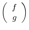 $ \left(\begin{array}{c} f \\ g \end{array}\right) $