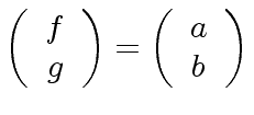 $ \left(\begin{array}{c} f \\ g \end{array}\right) =
\left(\begin{array}{c} a \\ b \end{array}\right) $