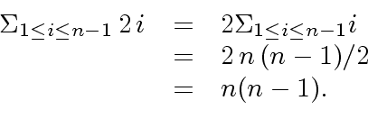 \begin{displaymath}\begin{array}{rcl} {\Sigma}_{1 \leq i \leq n-1} \, 2 \, i & =...
...1} i \ \\ & = & 2 \, n \, (n-1)/2 \\ & = & n (n-1). \end{array}\end{displaymath}