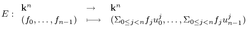 $\displaystyle E: \begin{array}{lll} {\bf k}^n & \rightarrow & {\bf k}^n \\ (f_0...
...eq j < n} f_j u_0^j, \ldots, {\Sigma}_{0 \leq j < n} f_j u_{n-1}^j) \end{array}$