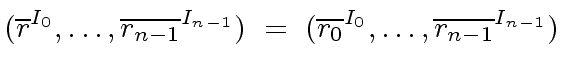 $\displaystyle ({\overline{r}}^{I_0}, \ldots, {\overline{r_{n-1}}}^{I_{n-1}}) \ = \ ({\overline{r_0}}^{I_0}, \ldots, {\overline{r_{n-1}}}^{I_{n-1}})$