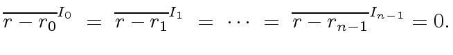 $\displaystyle {\overline{r - r_0}}^{I_0} \ = \ {\overline{r - r_1}}^{I_1} \ = \ \cdots \ = \ {\overline{r - r_{n-1}}}^{I_{n-1}} = 0.$