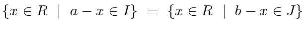 $\displaystyle \{ x \in R \ \mid \ a - x \in I \} \ = \ \{ x \in R \ \mid \ b - x \in J \}$