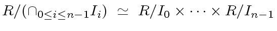 $\displaystyle R/({\cap}_{0 \leq i \leq n-1} I_i) \ \simeq \ R/{I_0} \times \cdots \times R/{I_{n-1}}$