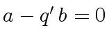 $ a - q' \, b = 0$