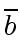 $ \overline{b}$
