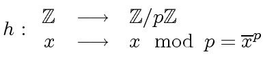 $\displaystyle h: \begin{array}{rcl} {\mbox{${\mathbb{Z}}$}} & \longrightarrow &...
...{Z}}$}} \\ x & \longrightarrow & x \mod{\, p} = {\overline{x}}^p \\ \end{array}$