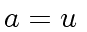 $ a = u \,$