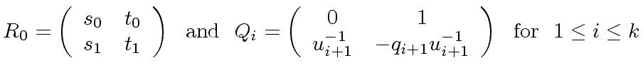 $\displaystyle R_0 = \left( \begin{array}{cc} s_0 & t_0 \\ s_1 & t_1 \end{array}...
... & - q_{i+1} u^{-1}_{i+1} \end{array} \right) \ \ {\rm for} \ \ 1 \leq i \leq k$