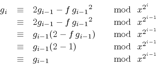 \begin{displaymath}\begin{array}{rcll} g_i & \equiv & 2 g_{i-1} - f \, {g_{i-1}}...
...}}} \\ & \equiv & g_{i-1} & \mod{ \ x^{2^{i-1}}} \\ \end{array}\end{displaymath}
