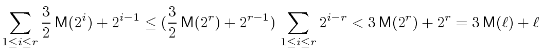 $\displaystyle \sum_{1\le{i}\le{r}}{\frac{3}{2} \, \ensuremath{\mathsf{M}}(2^i) ...
...\, \ensuremath{\mathsf{M}}(2^r)+2^r} = {3\,\ensuremath{\mathsf{M}}(\ell) +\ell}$