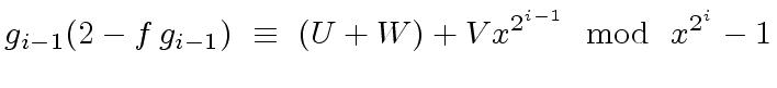 $\displaystyle g_{i-1} (2 - f \, g_{i-1}) \ \equiv \ (U + W) + V x^{2^{i-1}} \mod{ \ x^{2^{i}} - 1}$