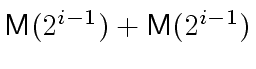 $ \ensuremath{\mathsf{M}}(2^{i-1}) + \ensuremath{\mathsf{M}}(2^{i-1})$