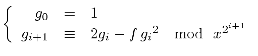 $\displaystyle \left\{ \begin{array}{rcl} g_0 & = & 1 \\ g_{i+1} & \equiv & 2 g_i - f \, {g_i}^2 \ \mod{\ x^{2^{i+1}}} \end{array} \right.$