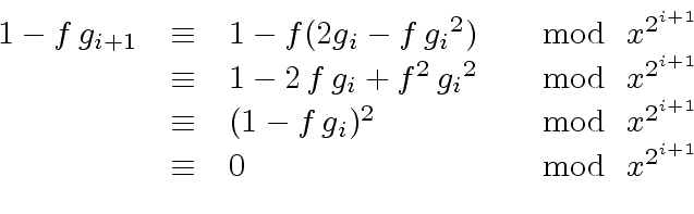 \begin{displaymath}\begin{array}{rcll} 1 - f \, g_{i+1} & \equiv & 1 - f (2 g_i ...
...2^{i+1}}} \\ & \equiv & 0 & \mod{ \ x^{2^{i+1}}} \\ \end{array}\end{displaymath}