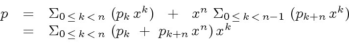 \begin{displaymath}\begin{array}{rcl} p & = & {\Sigma}_{0 \, \leq \, k \, < \, n...
...\, k \, < \, n} \ (p_k \ + \ p_{k+n} \, x^n) \, x^k \end{array}\end{displaymath}