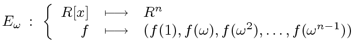 $\displaystyle E_{\omega} \, : \ \left\{ \begin{array}{rcl} R[x] & \longmapsto &...
...(1), f({\omega}), f({\omega}^2), \ldots, f({\omega}^{n-1})) \end{array} \right.$