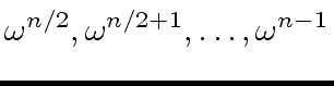 $\displaystyle {\omega}^{n/2}, {\omega}^{n/2+1}, \ldots, {\omega}^{n-1}$