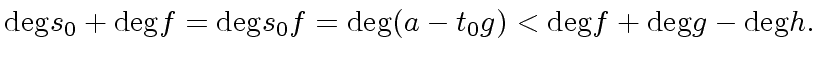 $\displaystyle {\deg} s_0 + {\deg} f = {\deg} s_0 f = {\deg} (a - t_0 g) < {\deg} f + {\deg} g - {\deg} h.$