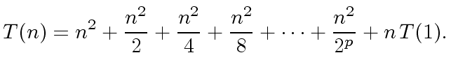 $\displaystyle T(n) = n^2 + \frac{n^2}{2} + \frac{n^2}{4} + \frac{n^2}{8} + \cdots + \frac{n^2}{2^p} + n\, T(1).$