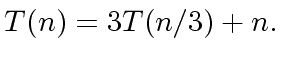 $\displaystyle T(n) = 3 T(n/3) + n.$