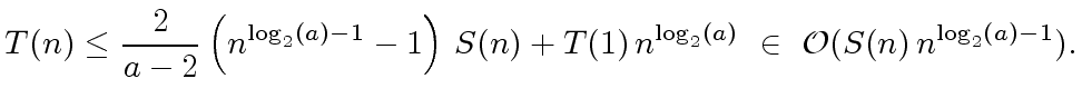 $\displaystyle T(n) \leq \frac{2}{a-2} \left( n^{{{\log}_2}(a) - 1} - 1 \right) ...
...n) + T(1) \, n^{{{\log}_2}(a)} \ \in \ {\cal O}(S(n) \, n^{{{\log}_2}(a) - 1}).$