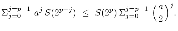 $\displaystyle {\Sigma}_{j=0}^{j=p-1} \ a^j \, S(2^{p-j}) \ \leq \ S(2^p) \, {\Sigma}_{j=0}^{j=p-1} \ {\left( \frac{a}{2} \right)}^j.$