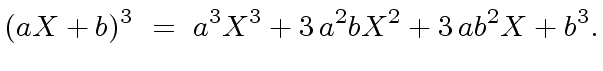 $\displaystyle (a X + b)^3 \ = \ a^3 X^3 + 3 \, a^2b X^2 + 3 \,ab^2 X + b^3.$