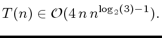 $\displaystyle T(n) \in {\cal O} (4 \, n \, n^{{{\log}_2}(3) - 1}).$