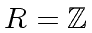 $ R = {\mbox{${\mathbb{Z}}$}}$