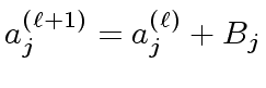 $\displaystyle a^{({\ell}+1)}_j = a^{({\ell})}_j + B_j$