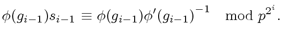 $\displaystyle {\phi}(g_{i-1}) s_{i-1} \ {\equiv} \ {\phi}(g_{i-1}) {{\phi}'(g_{i-1})}^{-1} \ \mod{ p^{2^i}}.$