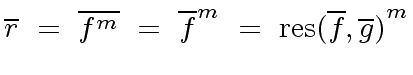 $\displaystyle \overline{r} \ = \ \overline{f^m} \ = \ \overline{f}^m \ = \ {{\rm res}(\overline{f}, \overline{g})}^m$