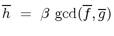 $\displaystyle \overline{h} \ = \ {\beta} \ {\gcd}(\overline{f}, \overline{g})$