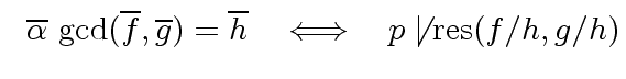 $\displaystyle \ \ \overline{{\alpha}} \ {\gcd}(\overline{f}, \overline{g}) = \overline{h} \ \ \iff \ \ p \not\mid {\rm res}(f/h, g/h)$