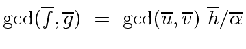 $\displaystyle {\gcd}(\overline{f},\overline{g}) \ = \ {\gcd}(\overline{u},\overline{v}) \ \overline{h} / \overline{{\alpha}}$