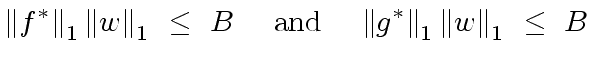 $\displaystyle {\Vert f^{\ast} \Vert}_1 \, {\Vert w \Vert}_1 \ \leq \ B \ \ \ \ {\rm and} \ \ \ \ {\Vert g^{\ast} \Vert}_1 \, {\Vert w \Vert}_1 \ \leq \ B$