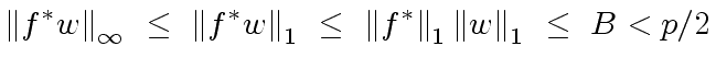 $\displaystyle {\Vert f^{\ast} w \Vert}_{\infty} \ \leq \ {\Vert f^{\ast} w \Vert}_1 \ \leq \ {\Vert f^{\ast} \Vert}_1 \, {\Vert w \Vert}_1 \ \leq \ B < p/2$