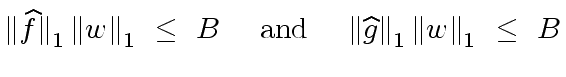 $\displaystyle {\Vert \widehat{f} \Vert}_1 \, {\Vert w \Vert}_1 \ \leq \ B \ \ \ \ {\rm and} \ \ \ \ {\Vert \widehat{g} \Vert}_1 \, {\Vert w \Vert}_1 \ \leq \ B$